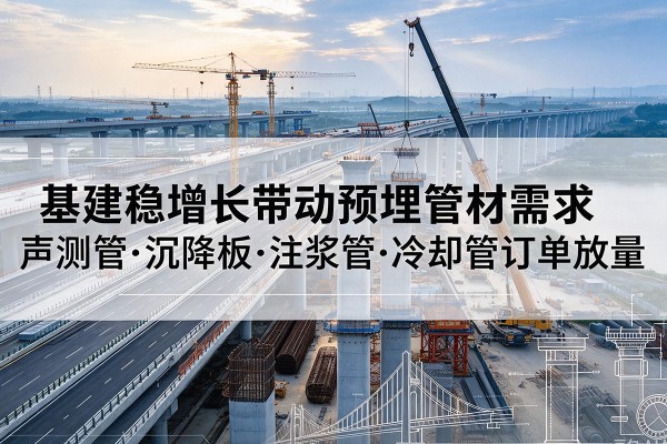 公主岭基建稳增长带动预埋监测管材需求，声测管、沉降板、注浆管订单持续放量